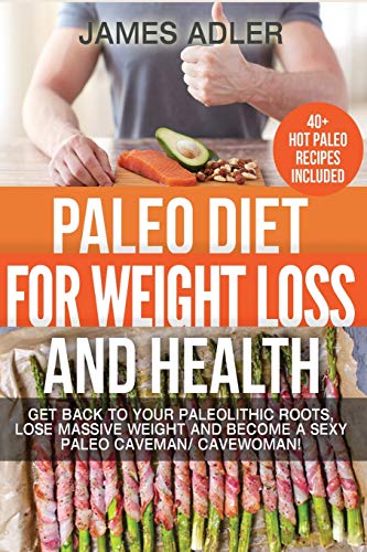 Paleo Diet For Weight Loss and Health Get Back to your Paleolithic Roots, Lose Massive Weight and Become a Sexy Paleo Caveman Cavewoman! (Paleo, Paleo Recipes, Clean Eating)