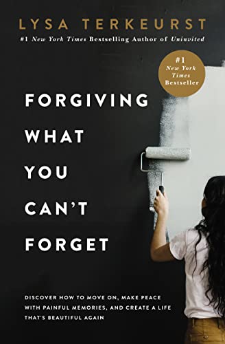 Forgiving What You Can't Forget Discover How to Move On, Make Peace with Painful Memories, and Create a Life Thatâs Beautiful Again