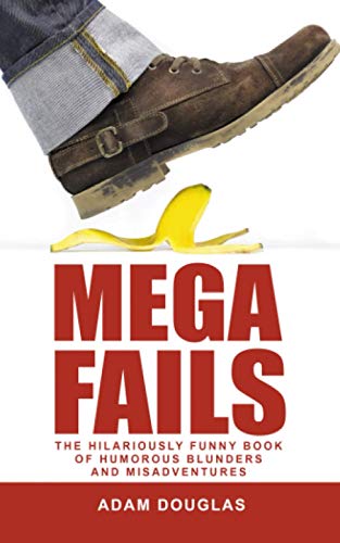 Mega Fails The Hilariously Funny Book of Humorous Blunders and Misadventures (Crazy True Stories and Anecdotes)