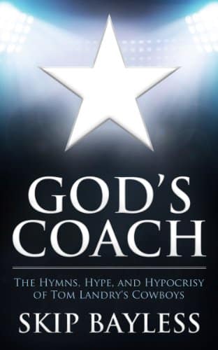 God's Coach The Hymns, Hype, and Hypocrisy of Tom Landry's Cowboys