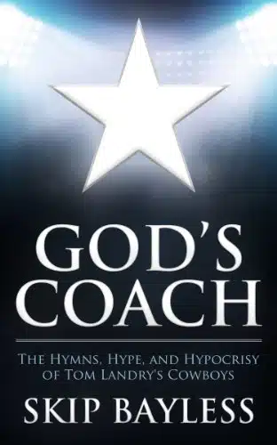 God's Coach The Hymns, Hype, and Hypocrisy of Tom Landry's Cowboys