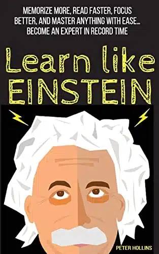 Learn Like Einstein Memorize More, Read Faster, Focus Better, and Master Anything with Ease (Learning how to Learn)