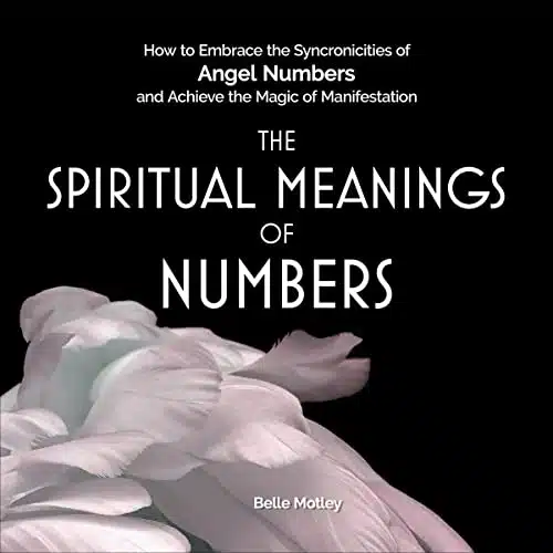 The Spiritual Meanings of Numbers How to Embrace the Synchronicities of Angel Numbers and Achieve the Magic of Manifestation
