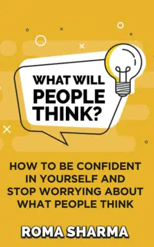 What Will People Think How to be Confident in Yourself and Stop Worrying about What People Think (Boost Your Self Esteem and Confidence)