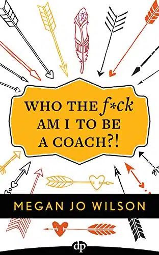 Who The Fck Am I To Be A Coach! A Warrior's Guide to Building a Wildly Successful Coaching Business From the Inside Out