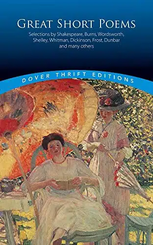 Great Short Poems Selections by Shakespeare, Burns, Wordsworth, Shelley, Whitman, Dickinson, Frost, Dunbar and many more (Dover Thrift Editions Poetry)