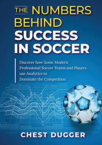 The Numbers Behind Success in Soccer Discover how Some Modern Professional Soccer Teams and Players Use Analytics to Dominate the Competition
