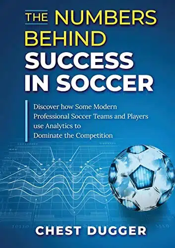 The Numbers Behind Success in Soccer Discover how Some Modern Professional Soccer Teams and Players Use Analytics to Dominate the Competition