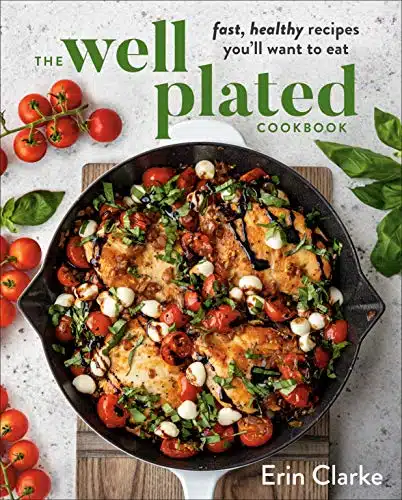 The Well Plated Cookbook Fast, Healthy Recipes You'll Want to Eat