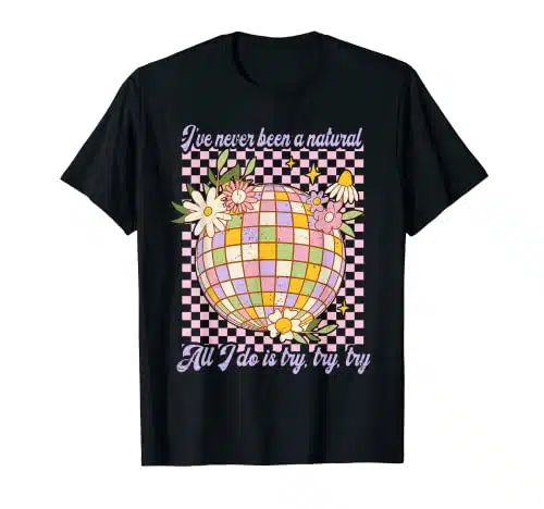 I've Never Been A Natural...Try Try Try Lyrics Mirrorball T Shirt