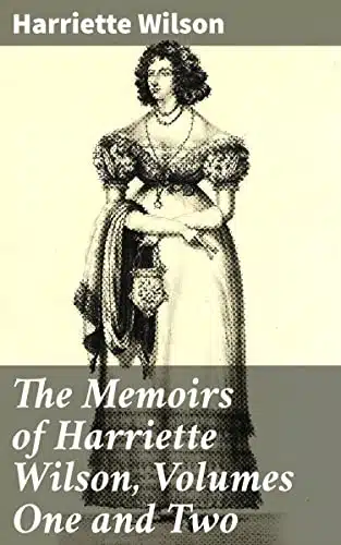The Memoirs of Harriette Wilson, Volumes One and Two Written by Herself
